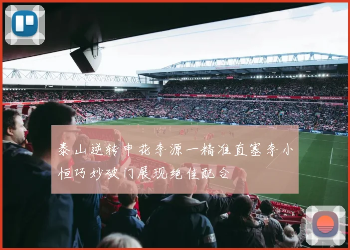 泰山逆转申花李源一精准直塞李小恒巧妙破门展现绝佳配合